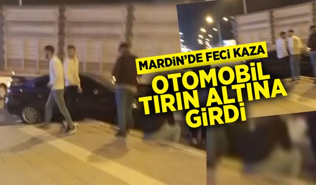 Mardin'de feci kaza, otomobil TIR'ın altında kaldı
