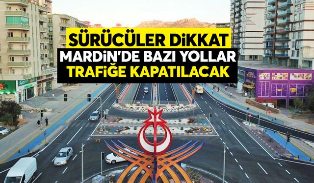 Mardin’de bazı yollar trafiğe kapatılacak